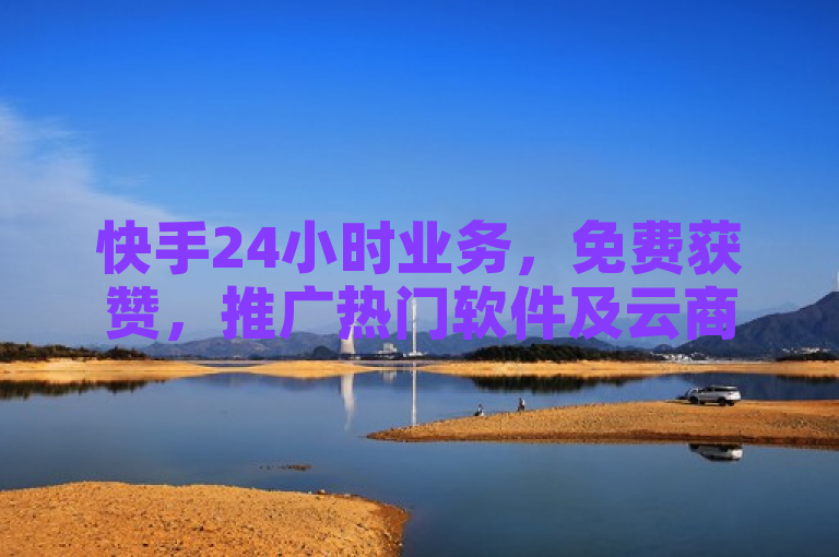 快手24小时业务，免费获赞，推广热门软件及云商城APP下载。