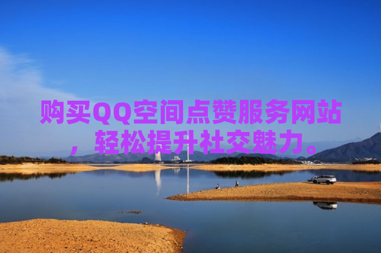 购买QQ空间点赞服务网站，轻松提升社交魅力。
