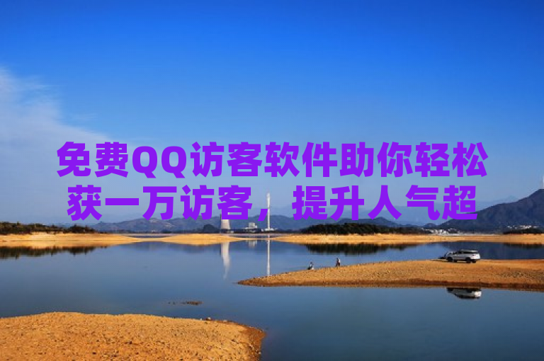 免费QQ访客软件助你轻松获一万访客，提升人气超便捷。