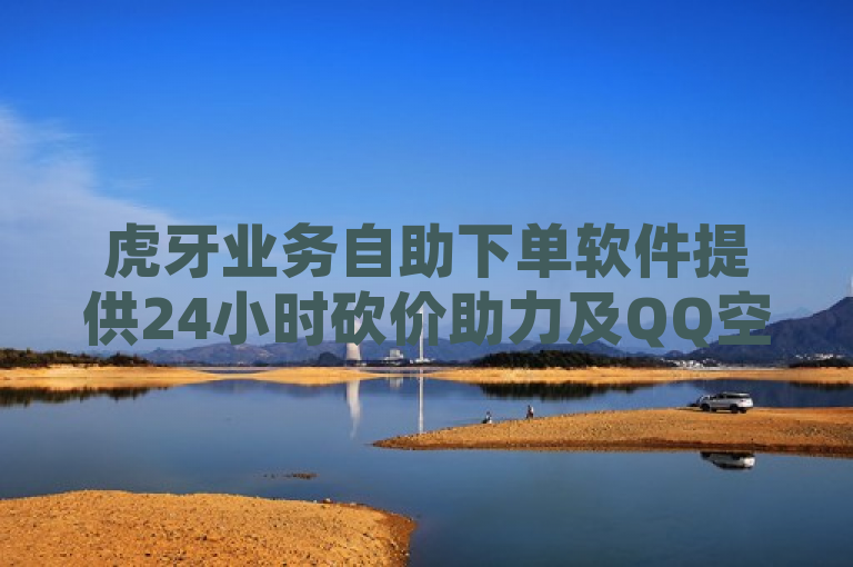 虎牙业务自助下单软件提供24小时砍价助力及QQ空间业务平台服务。