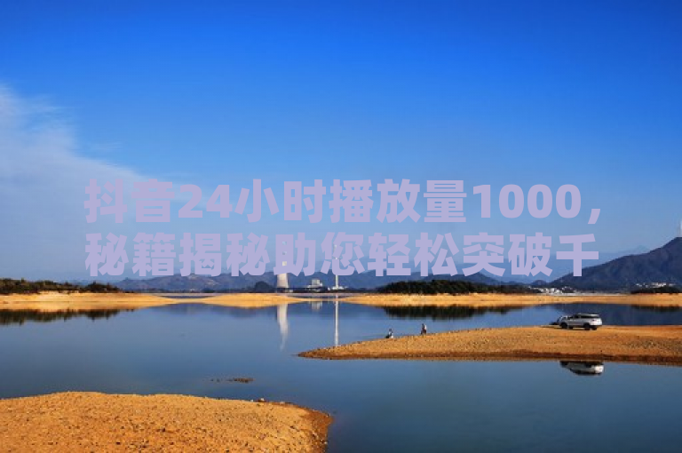 抖音24小时播放量1000，秘籍揭秘助您轻松突破千次播放量！