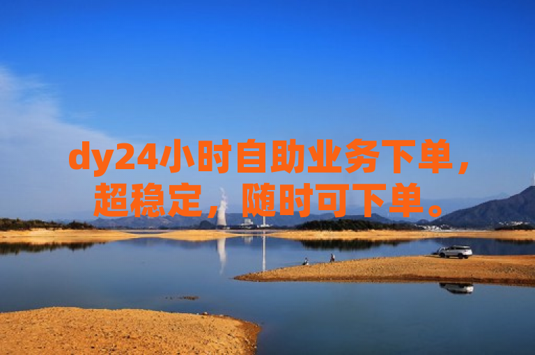 dy24小时自助业务下单，超稳定，随时可下单。
