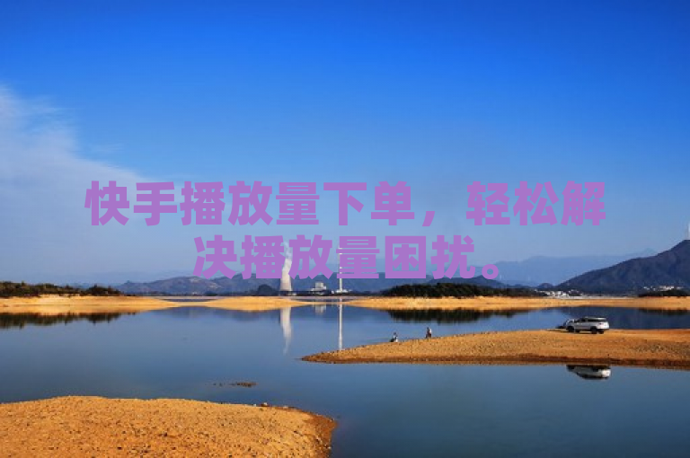 快手播放量下单，轻松解决播放量困扰。