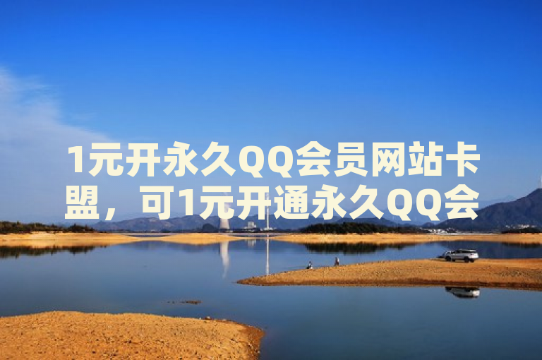 1元开永久QQ会员网站卡盟，可1元开通永久QQ会员权益。
