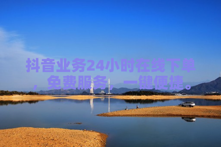 抖音业务24小时在线下单，免费服务，一键便捷。