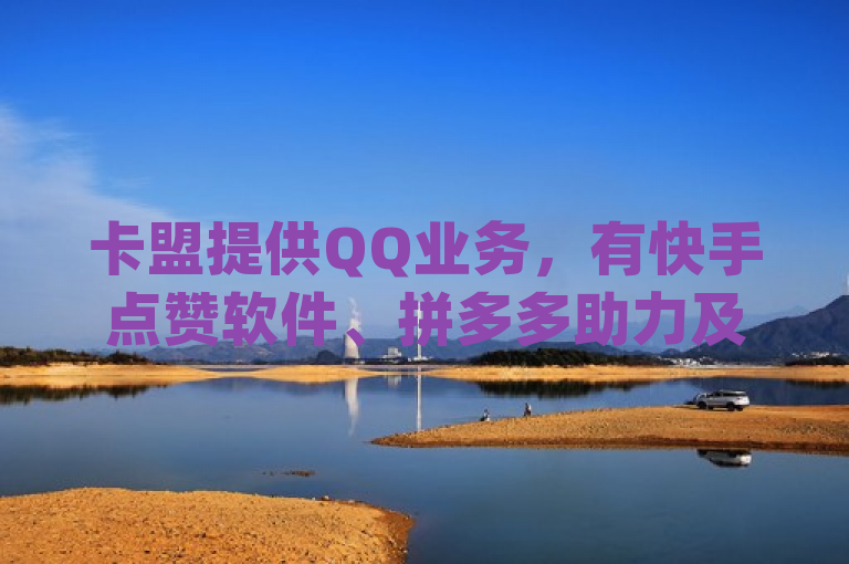 卡盟提供QQ业务，有快手点赞软件、拼多多助力及刷访客app。