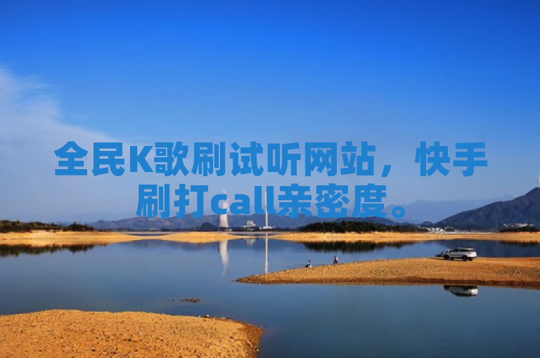 全民K歌刷试听网站，快手刷打call亲密度。