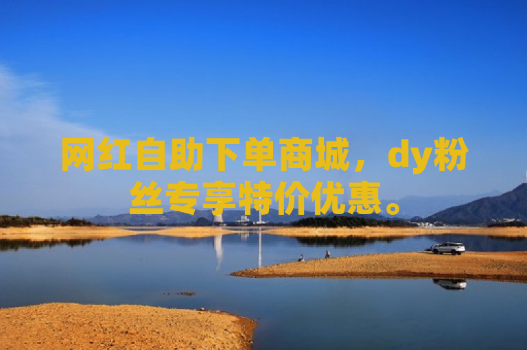 网红自助下单商城，dy粉丝专享特价优惠。