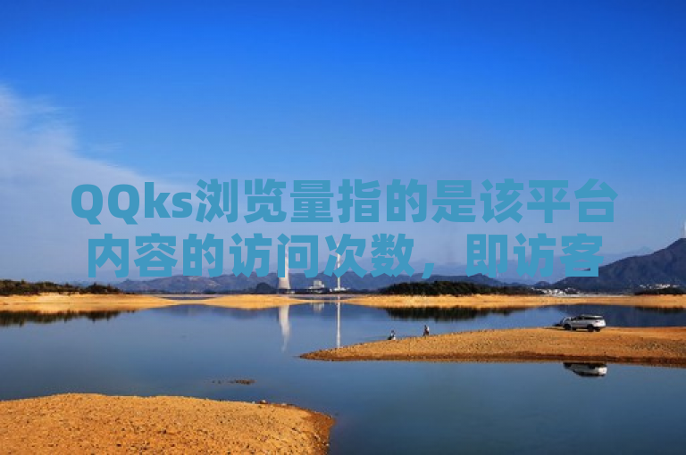QQks浏览量指的是该平台内容的访问次数，即访客数量。