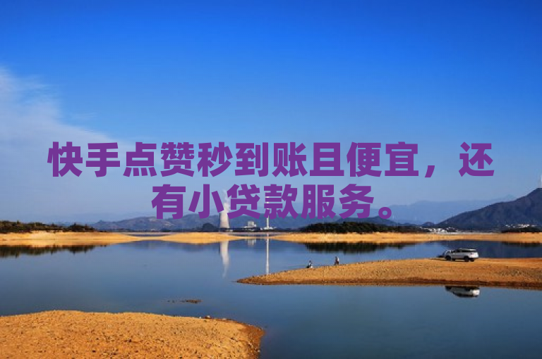快手点赞秒到账且便宜，还有小贷款服务。