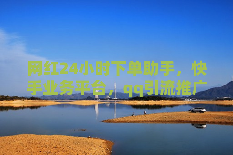 网红24小时下单助手，快手业务平台，qq引流推广机器人官网，ks业务在线下单。