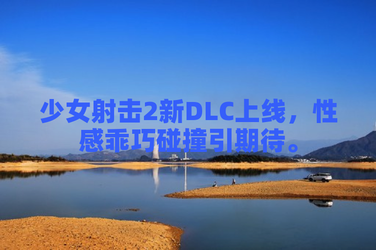 少女射击2新DLC上线，性感乖巧碰撞引期待。