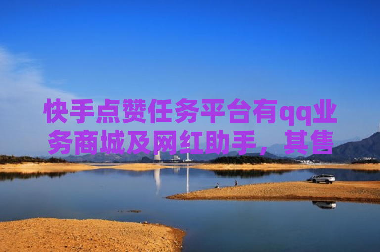 快手点赞任务平台有qq业务商城及网红助手，其售后服务佳。