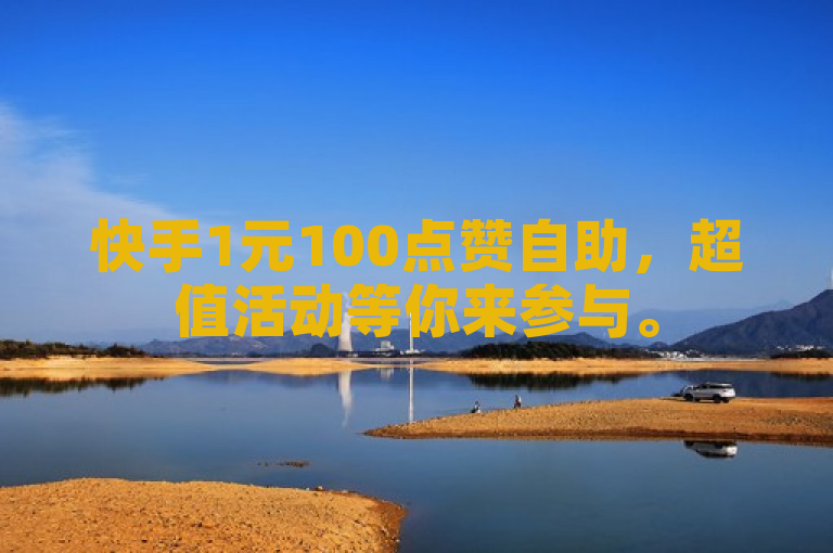 快手1元100点赞自助，超值活动等你来参与。