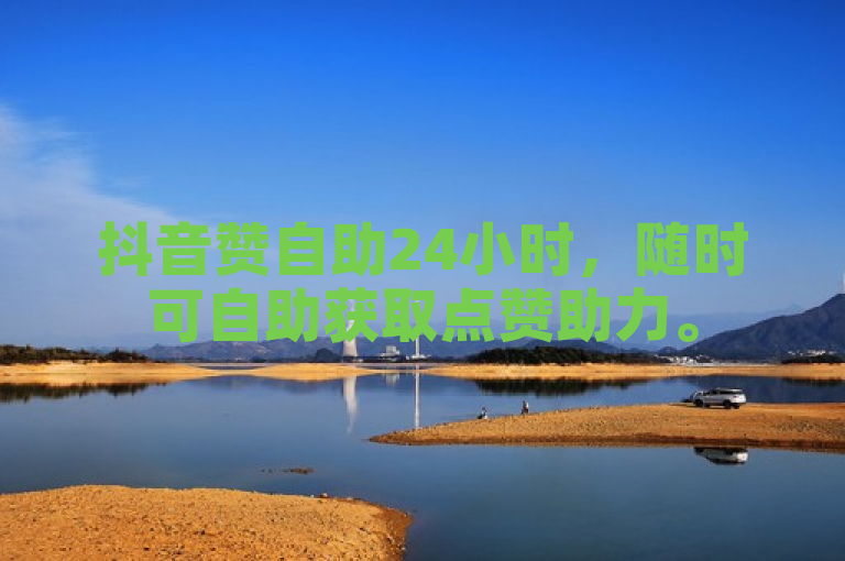 抖音赞自助24小时，随时可自助获取点赞助力。