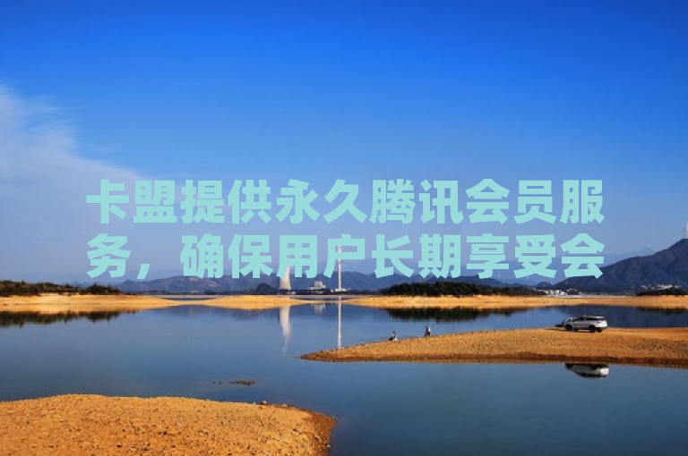 卡盟提供永久腾讯会员服务，确保用户长期享受会员特权。