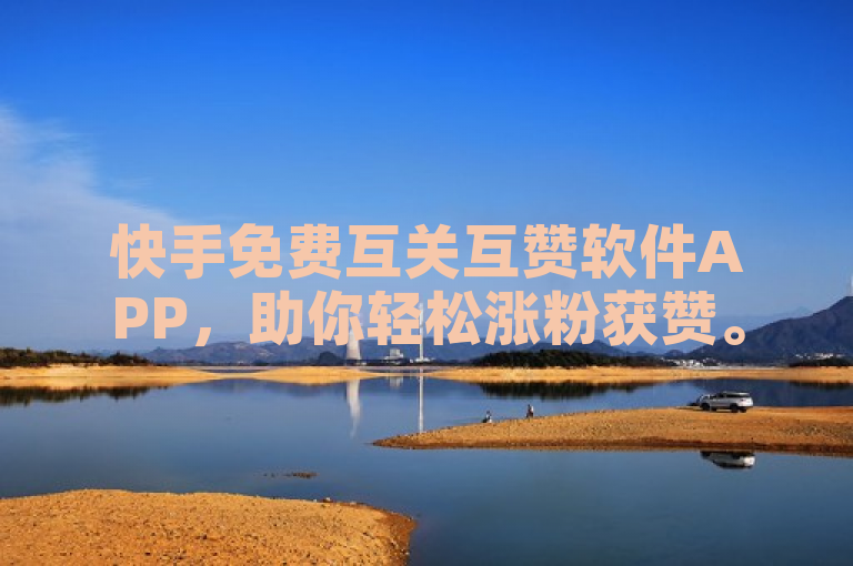 快手免费互关互赞软件APP，助你轻松涨粉获赞。