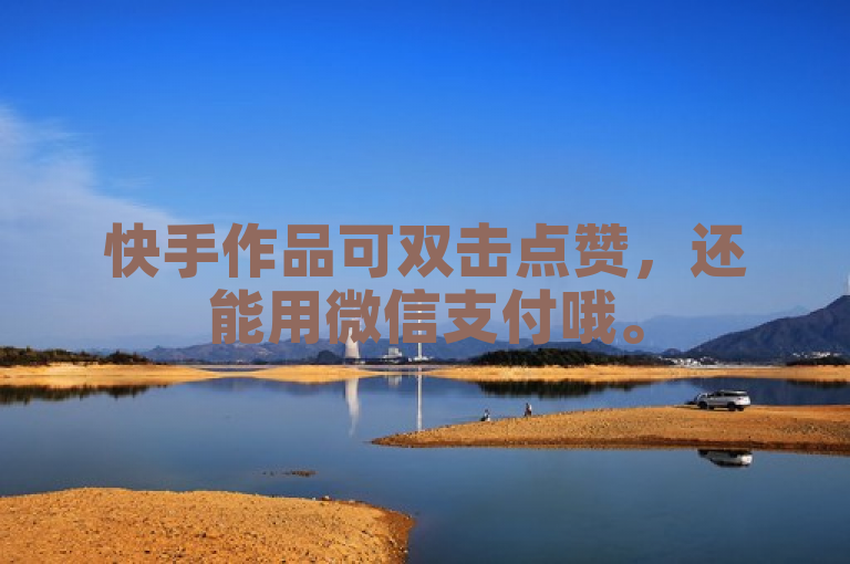 快手作品可双击点赞，还能用微信支付哦。