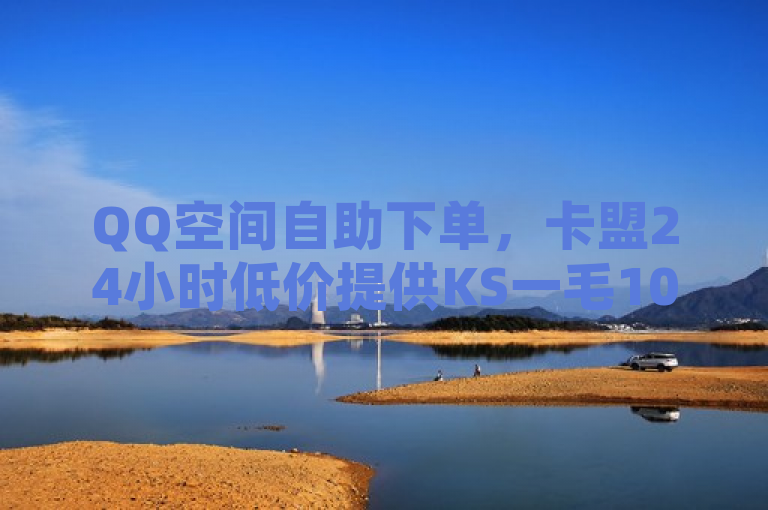 QQ空间自助下单，卡盟24小时低价提供KS一毛1000赞及抖音快速涨粉1000个服务。