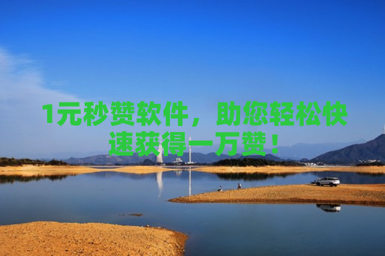1元秒赞软件，助您轻松快速获得一万赞！
