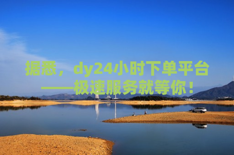 据悉，dy24小时下单平台——极速服务就等你！