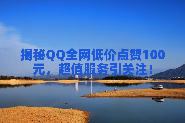 揭秘QQ全网低价点赞100元，超值服务引关注！