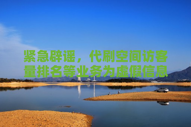紧急辟谣，代刷空间访客量排名等业务为虚假信息，切勿轻信！