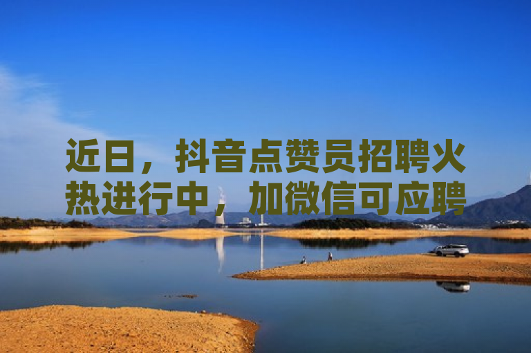 近日，抖音点赞员招聘火热进行中，加微信可应聘。