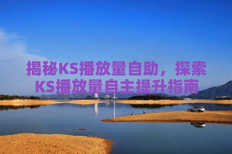 揭秘KS播放量自助，探索KS播放量自主提升指南