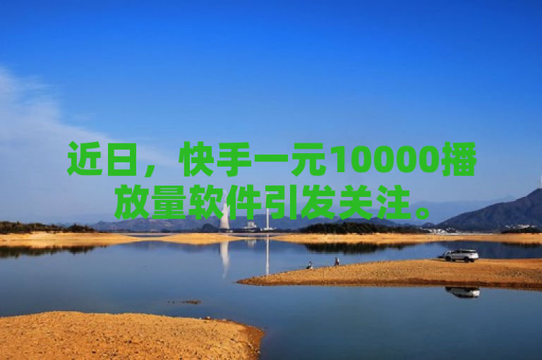 近日，快手一元10000播放量软件引发关注。