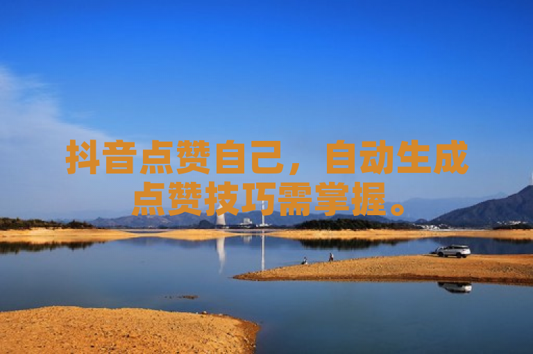 抖音点赞自己，自动生成点赞技巧需掌握。