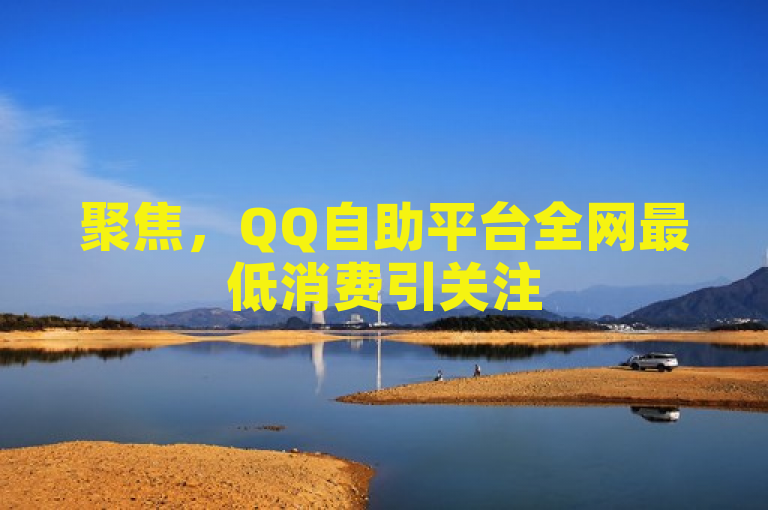 聚焦，QQ自助平台全网最低消费引关注