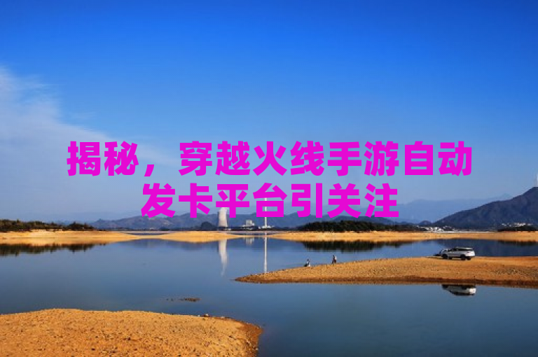 揭秘，穿越火线手游自动发卡平台引关注