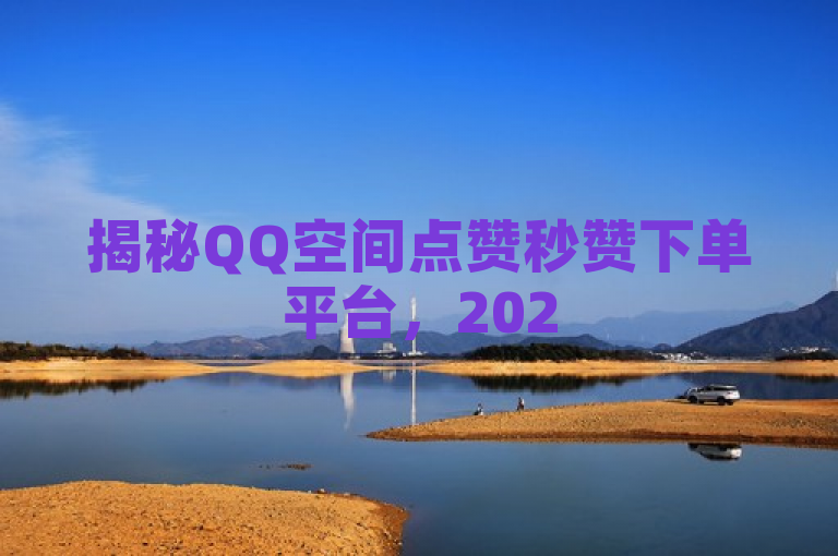 揭秘QQ空间点赞秒赞下单平台，2025必学快速下单服务！