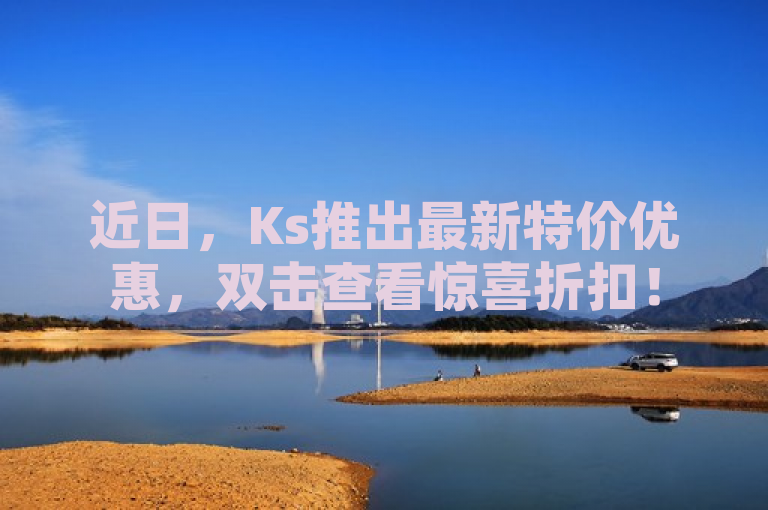 近日，Ks推出最新特价优惠，双击查看惊喜折扣！