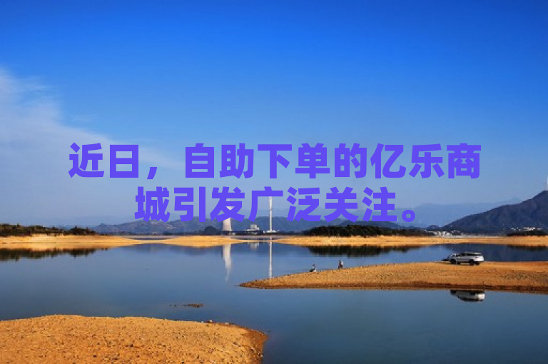 近日，自助下单的亿乐商城引发广泛关注。