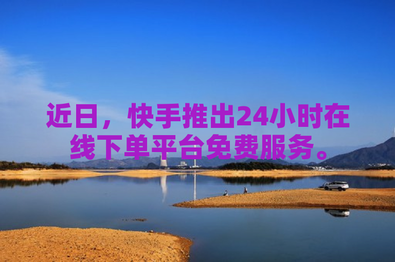 近日，快手推出24小时在线下单平台免费服务。