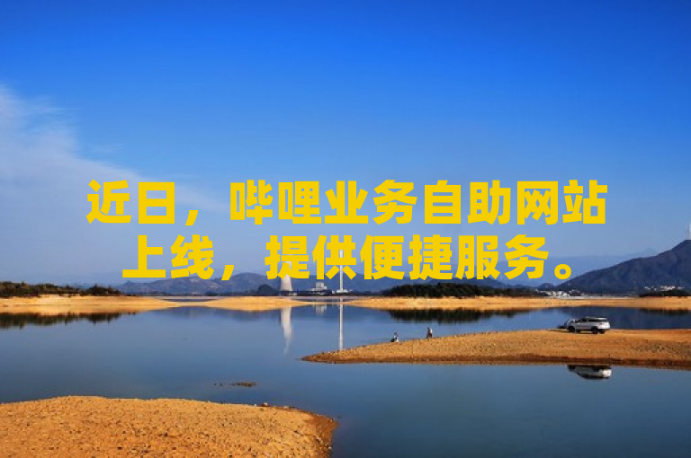 近日，哔哩业务自助网站上线，提供便捷服务。