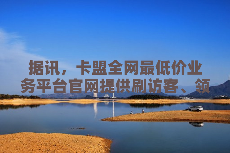据讯，卡盟全网最低价业务平台官网提供刷访客、领赞及王者荣耀热度值购买服务。