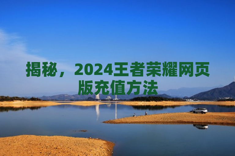 揭秘，2024王者荣耀网页版充值方法