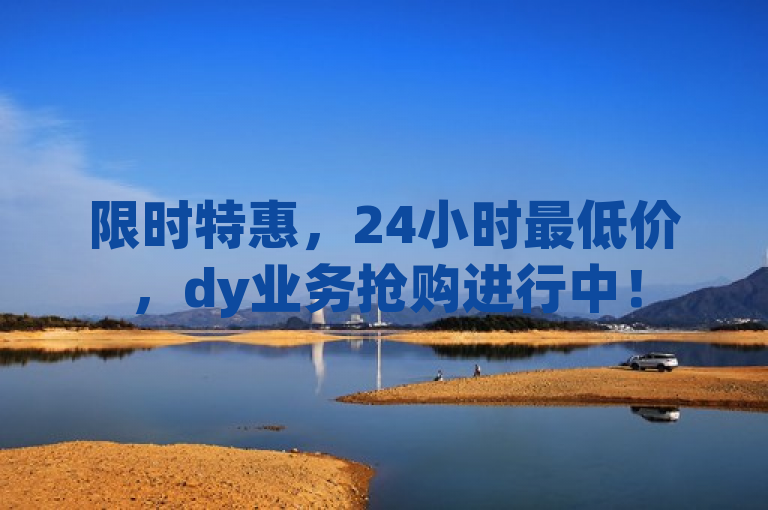 限时特惠，24小时最低价，dy业务抢购进行中！