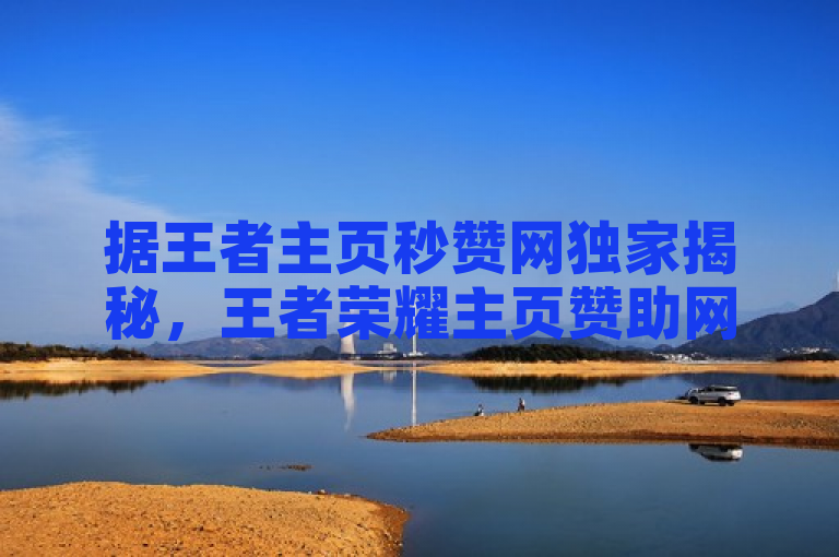 据王者主页秒赞网独家揭秘，王者荣耀主页赞助网平台引关注，2025必学！