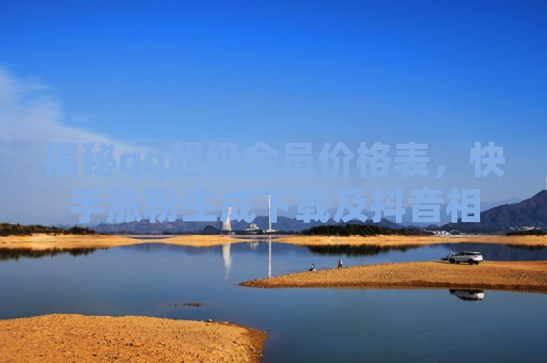 揭秘qq超级会员价格表，快手涨粉生成下载及抖音相关资讯。