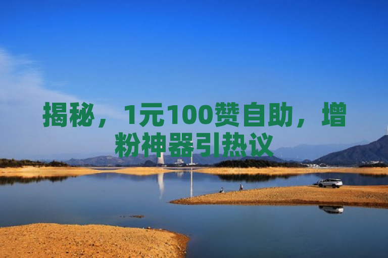 揭秘，1元100赞自助，增粉神器引热议