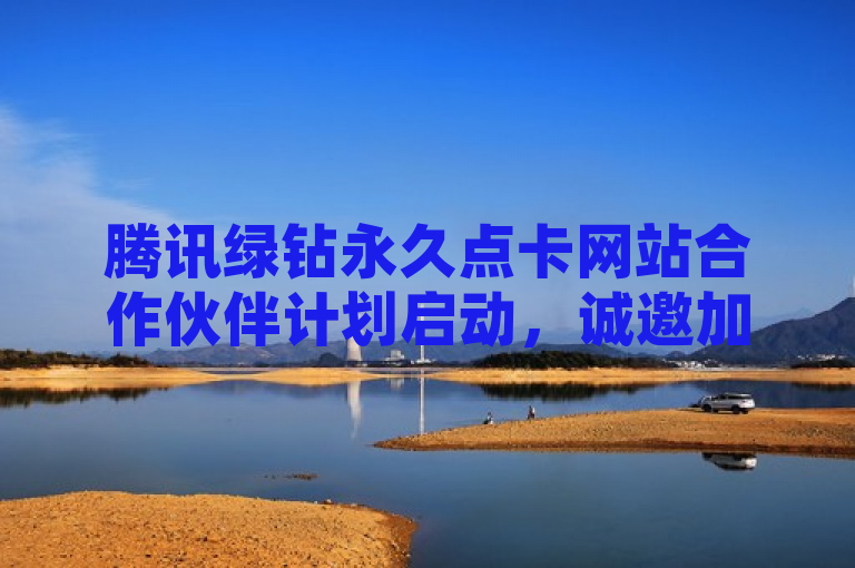 腾讯绿钻永久点卡网站合作伙伴计划启动，诚邀加入。