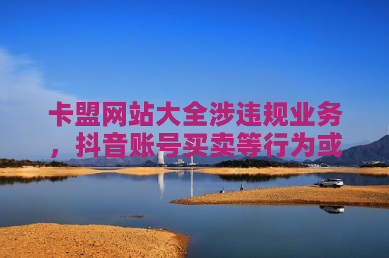 卡盟网站大全涉违规业务，抖音账号买卖等行为或违法！