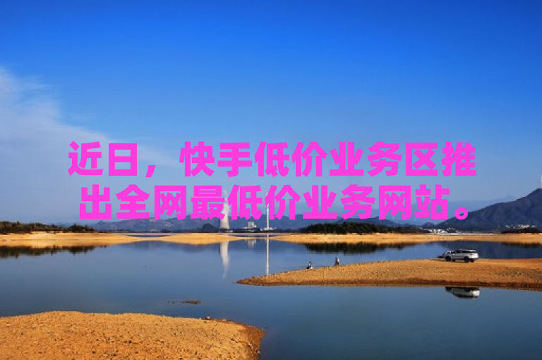 近日，快手低价业务区推出全网最低价业务网站。