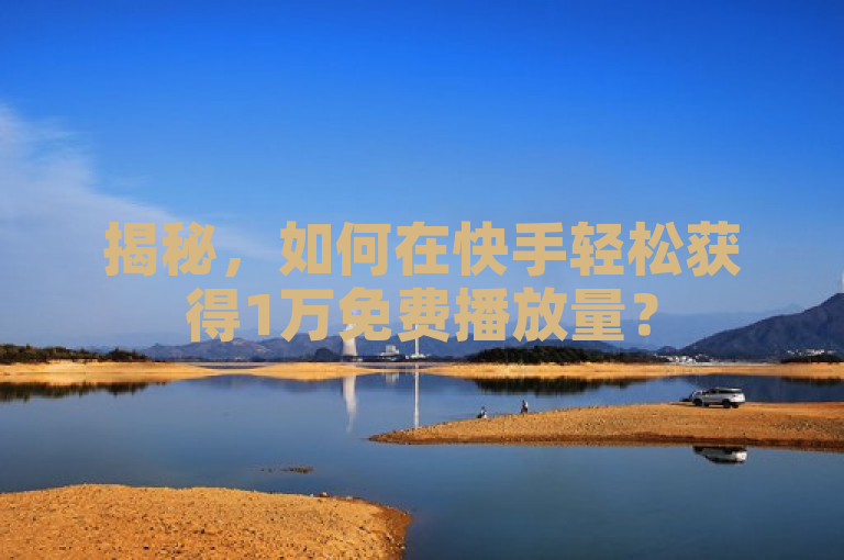 揭秘，如何在快手轻松获得1万免费播放量？