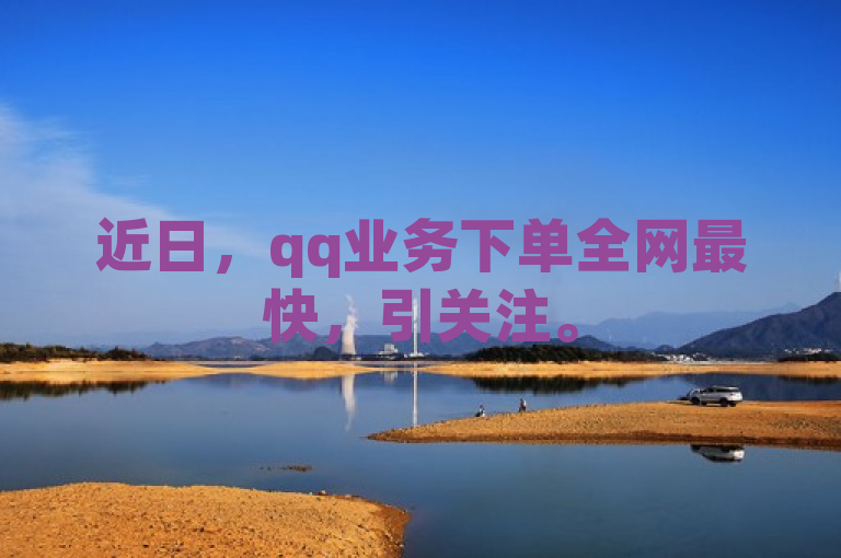 近日，qq业务下单全网最快，引关注。