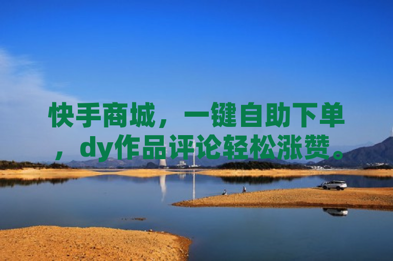 快手商城，一键自助下单，dy作品评论轻松涨赞。